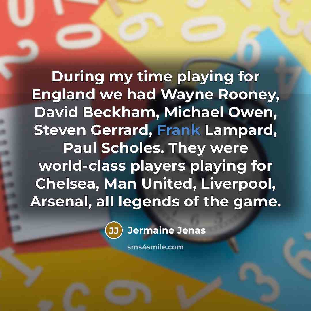 “During my time playing for England we had Wayne Rooney, David Beckham, Michael Owen, Steven Gerrard, Frank Lampard, Paul Scholes. They were world-class players playing for Chelsea, Man United, Liverpool, Arsenal, all legends of the game.” quote by Jermaine Jenas