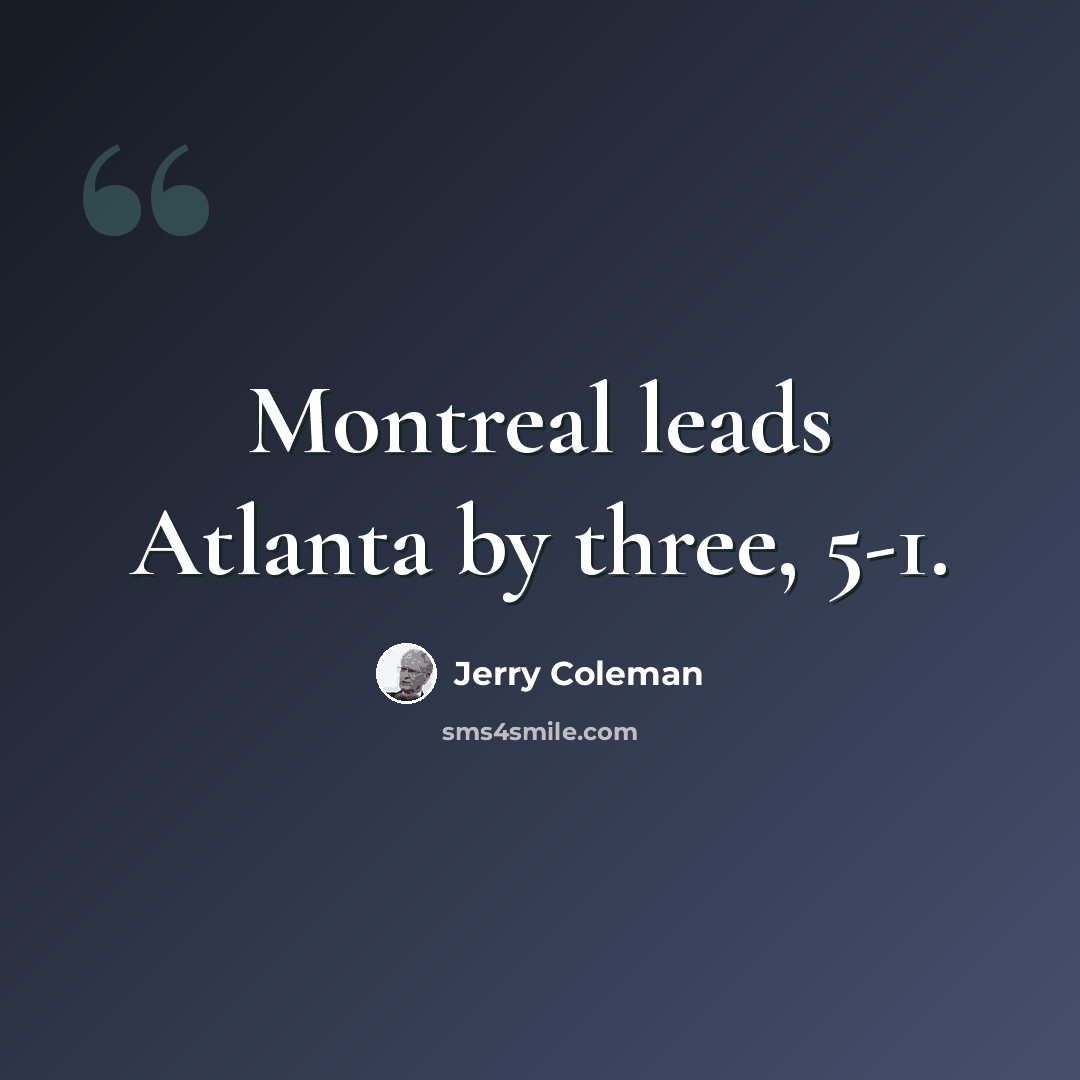 “Montreal leads Atlanta by three, 5-1.” quote by Jerry Coleman