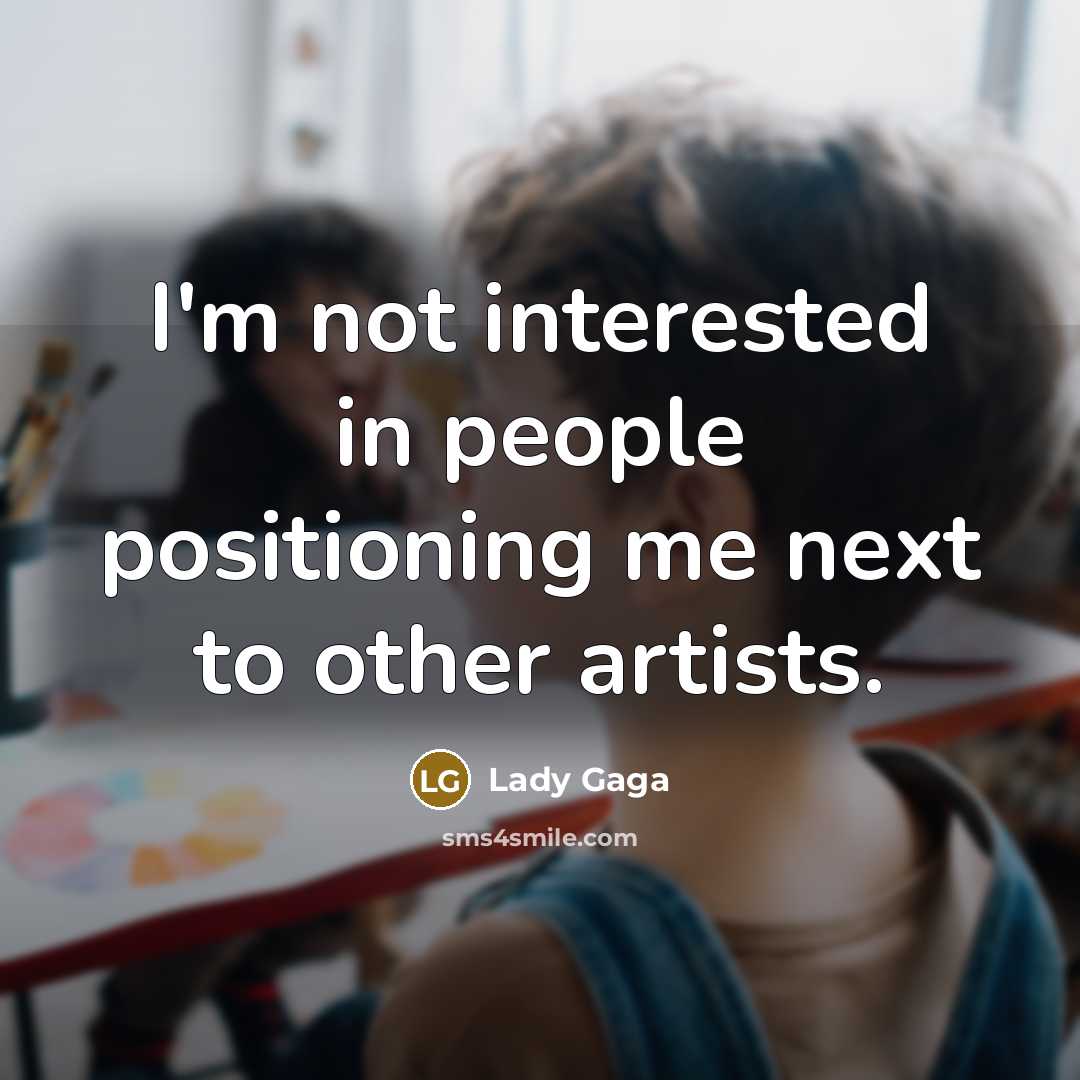 “I'm not interested in people positioning me next to other artists.” quote by Lady Gaga