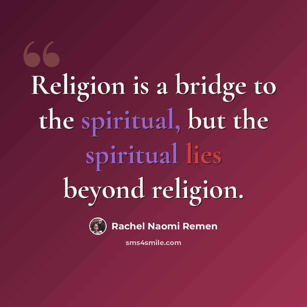“Religion is a bridge to the spiritual, but the spiritual lies beyond religion.” quote by Rachel Naomi Remen
