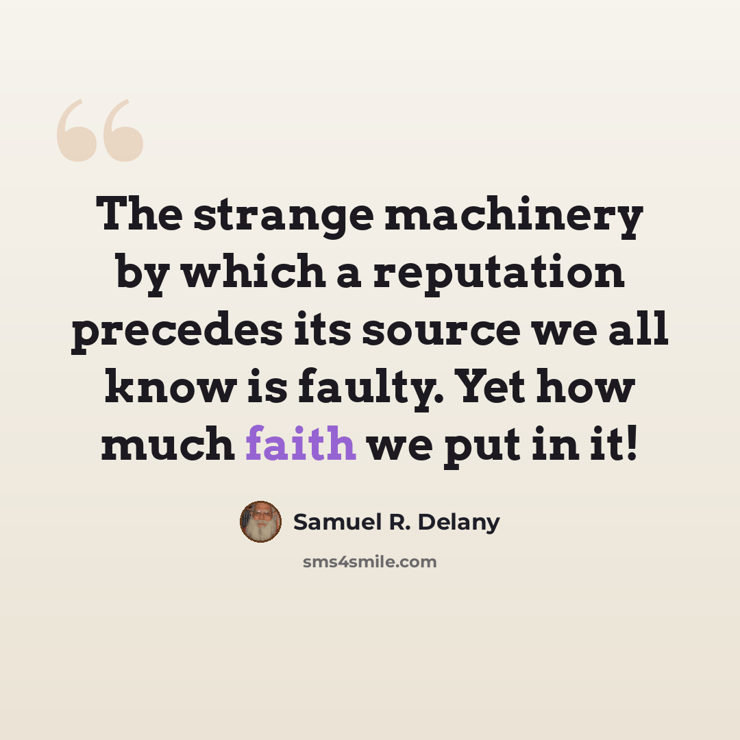 “The strange machinery by which a reputation precedes its source we all know is faulty. Yet how much faith we put in it!” quote by Samuel R. Delany