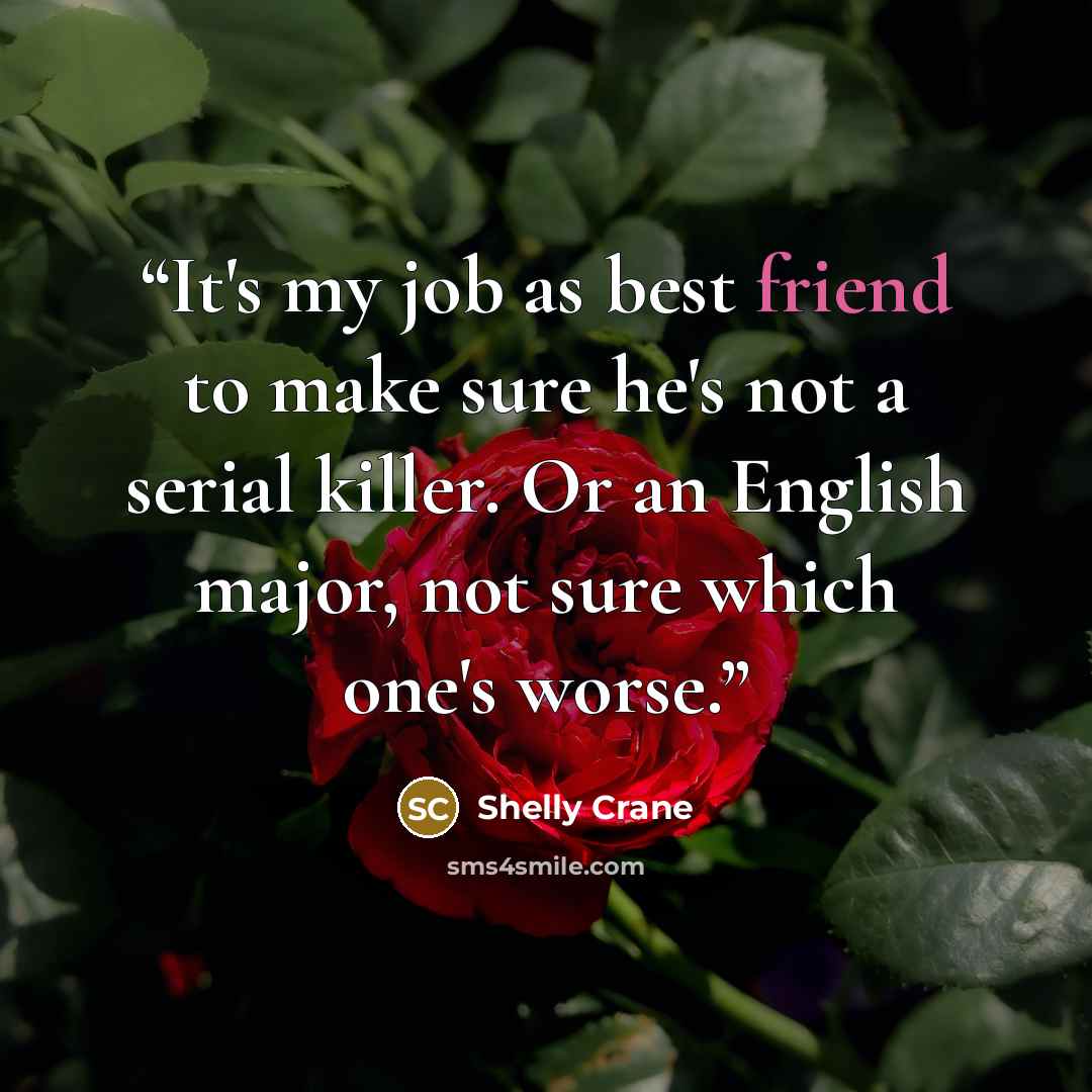 “It's my job as best friend to make sure he's not a serial killer. Or an English major, not sure which one's worse.” quote by Shelly Crane