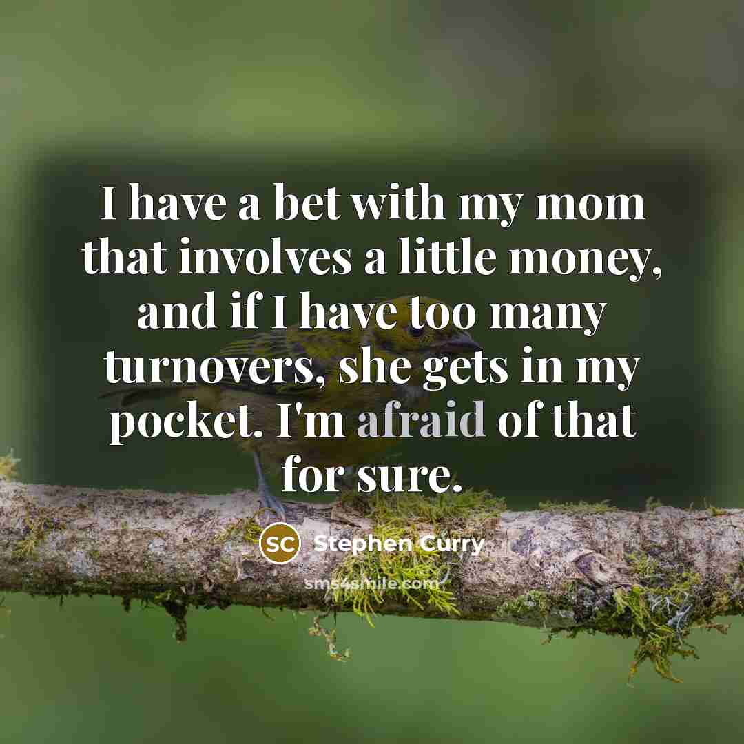 “I have a bet with my mom that involves a little money, and if I have too many turnovers, she gets in my pocket. I'm afraid of that for sure.” quote by Stephen Curry