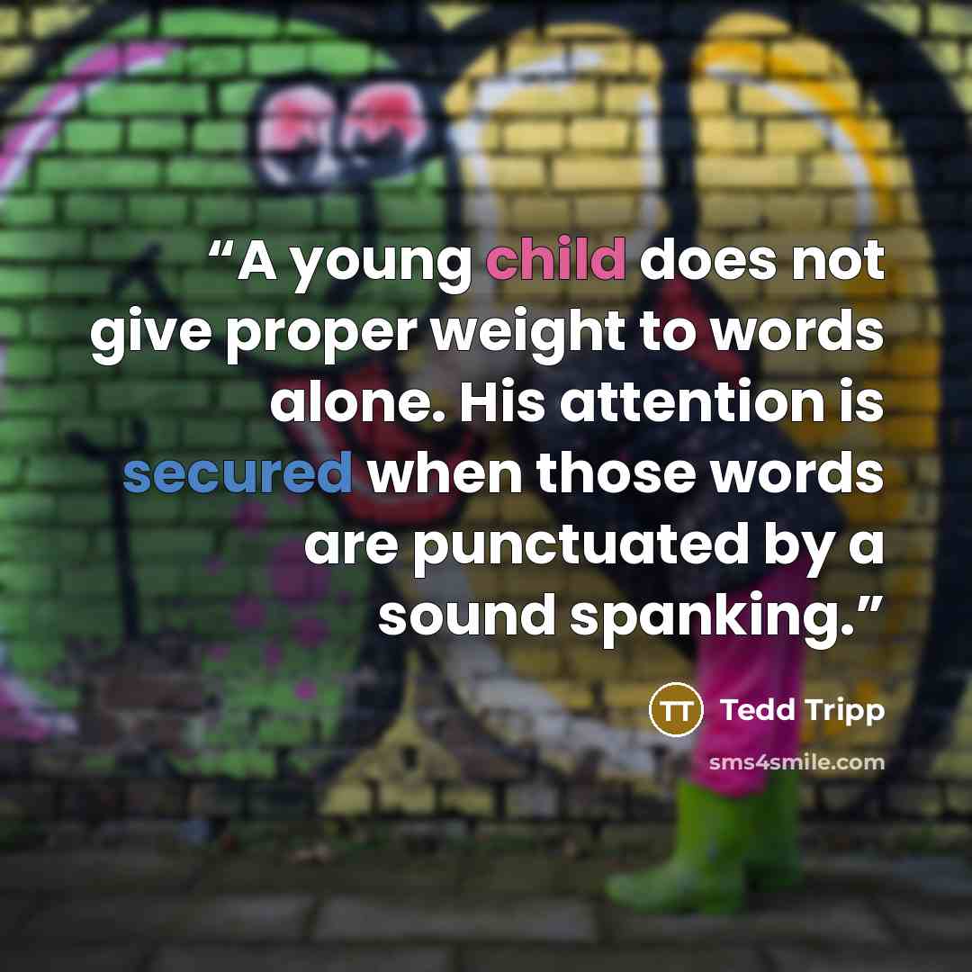 “A young child does not give proper weight to words alone. His attention is secured when those words are punctuated by a sound spanking.” quote by Tedd Tripp