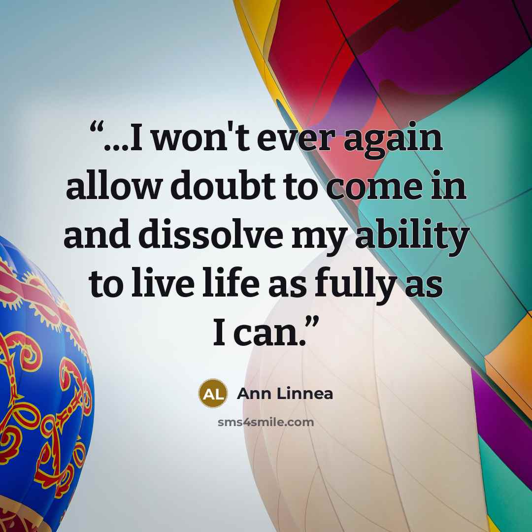 “...I won't ever again allow doubt to come in and dissolve my ability to live life as fully as I can.” quote by Ann Linnea