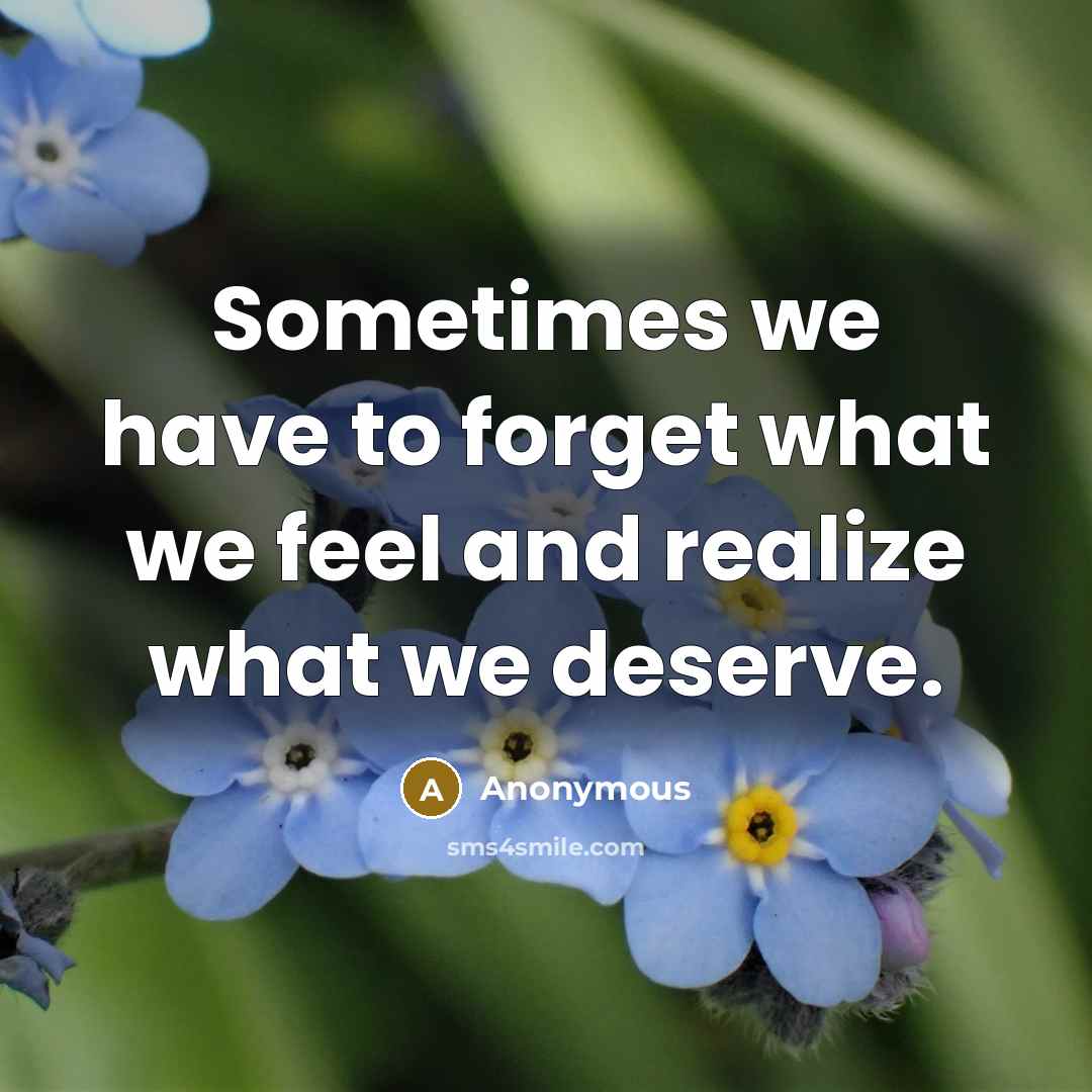 “Sometimes we have to forget what we feel and realize what we deserve.” quote by Anonymous