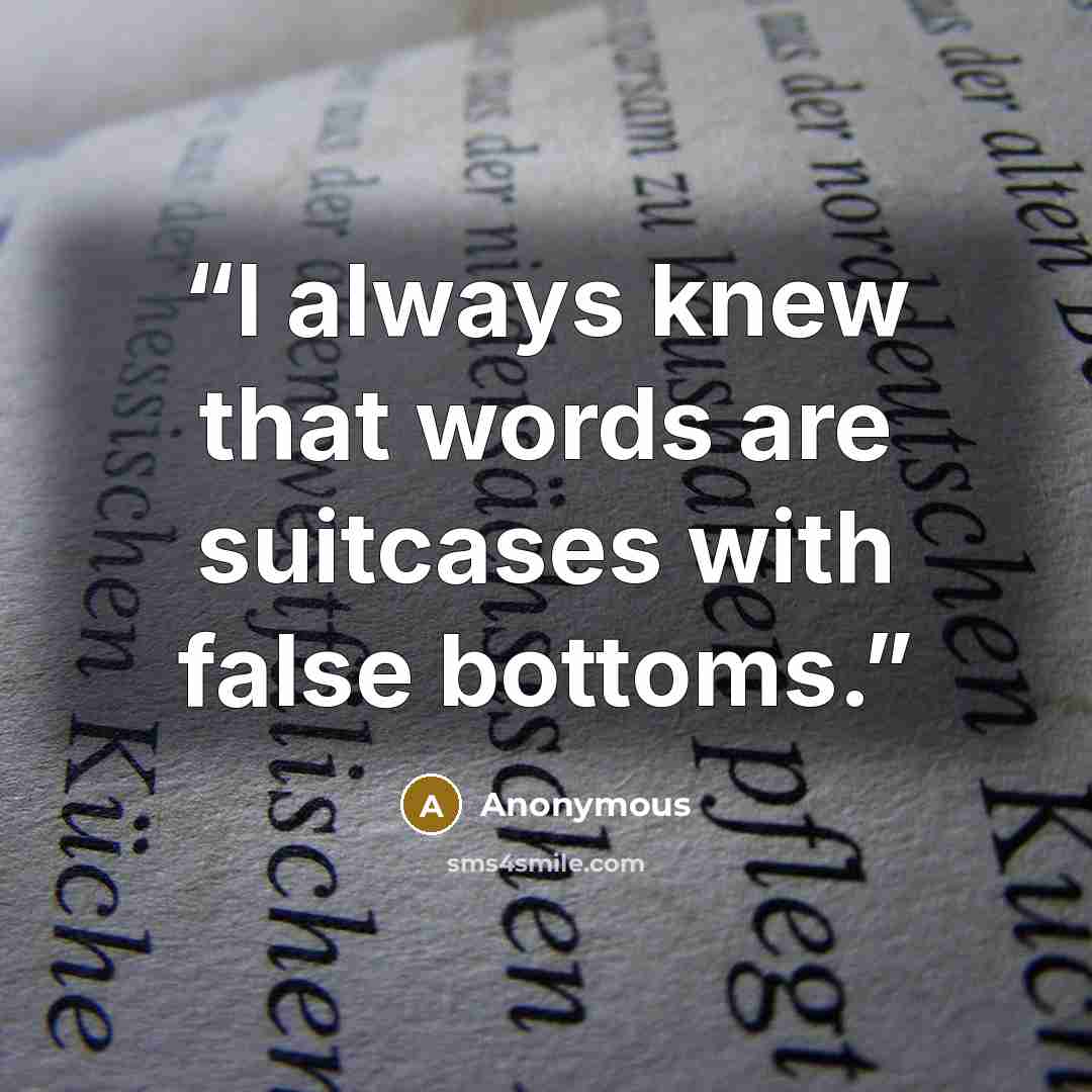 “I always knew that words are suitcases with false bottoms.” quote by Anonymous