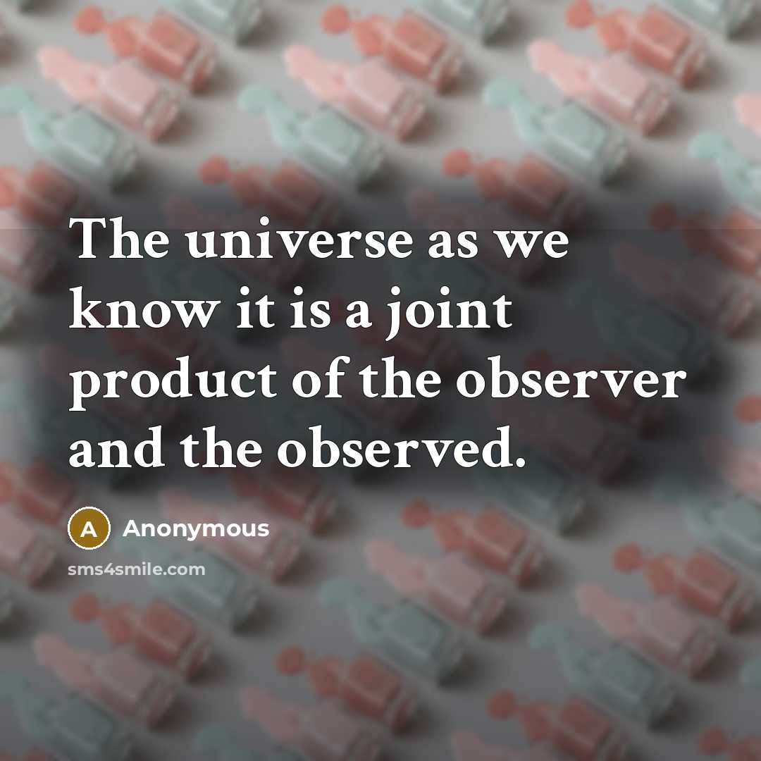 “The universe as we know it is a joint product of the observer and the observed.” quote by Anonymous