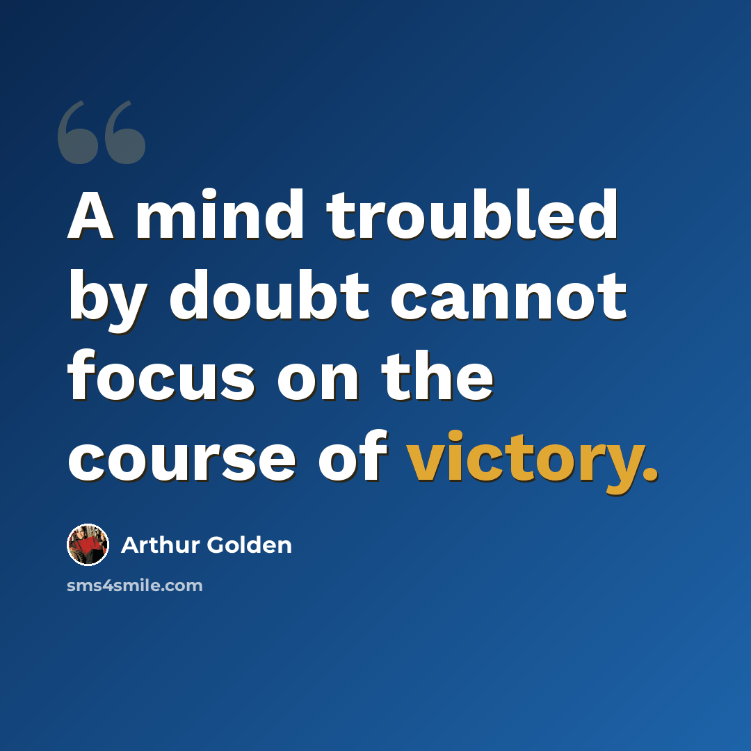 “A mind troubled by doubt cannot focus on the course of victory.” quote by Arthur Golden