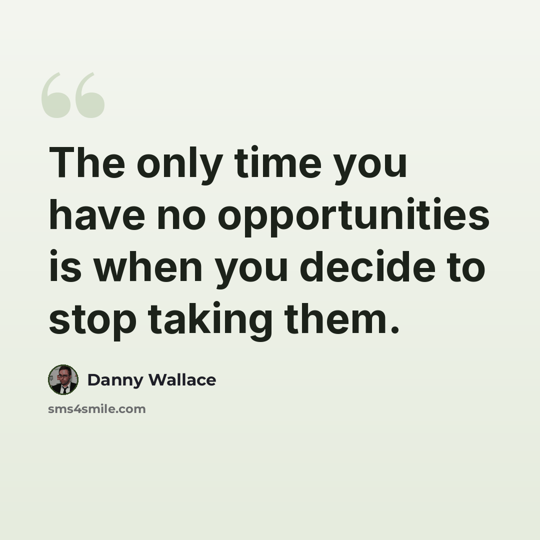 “The only time you have no opportunities is when you decide to stop taking them.” quote by Danny Wallace
