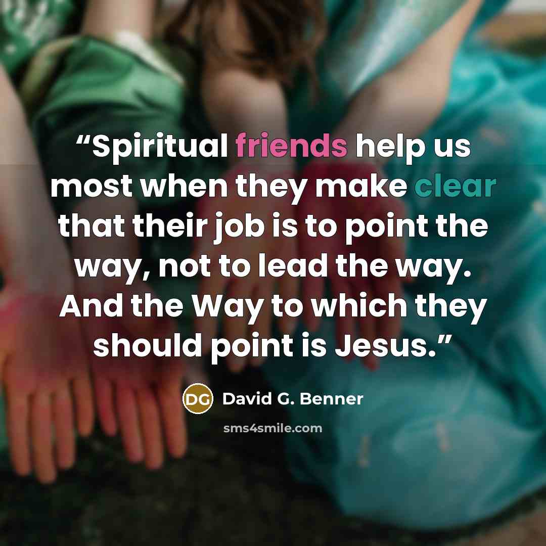 “Spiritual friends help us most when they make clear that their job is to point the way, not to lead the way. And the Way to which they should point is Jesus.” quote by David G. Benner