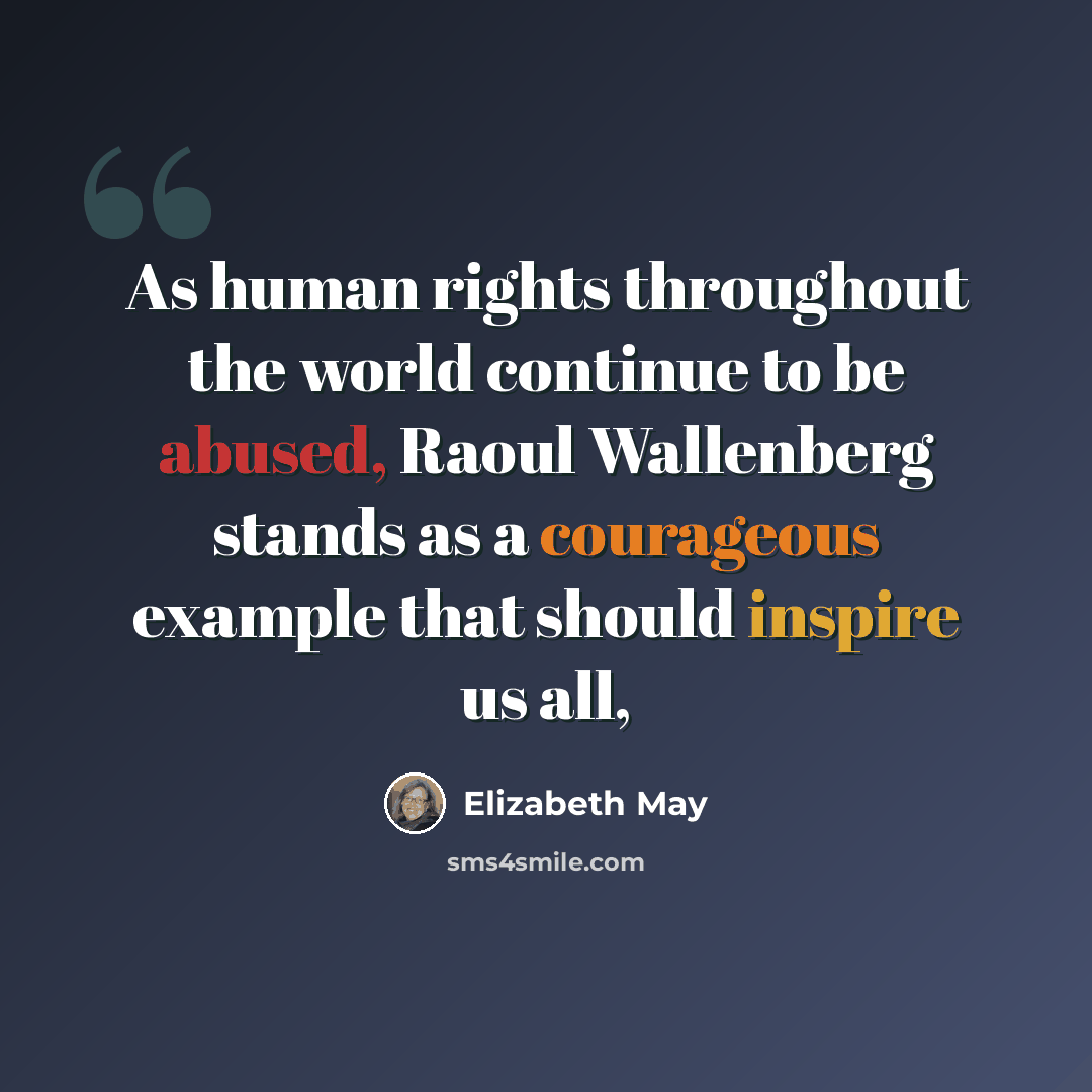 “As human rights throughout the world continue to be abused, Raoul Wallenberg stands as a courageous example that should inspire us all,” quote by Elizabeth May