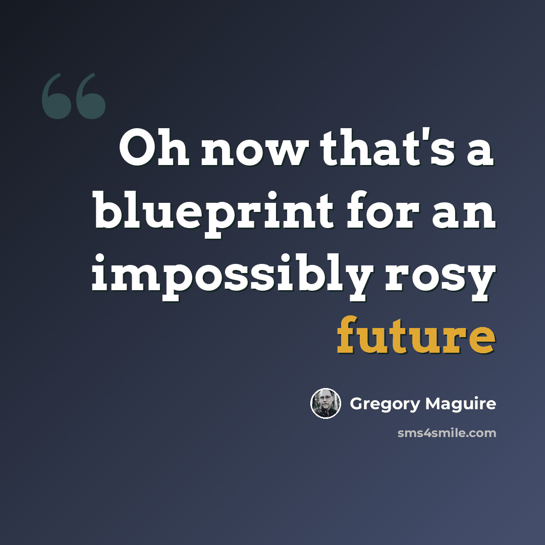 “Oh now that's a blueprint for an impossibly rosy future” quote by Gregory Maguire