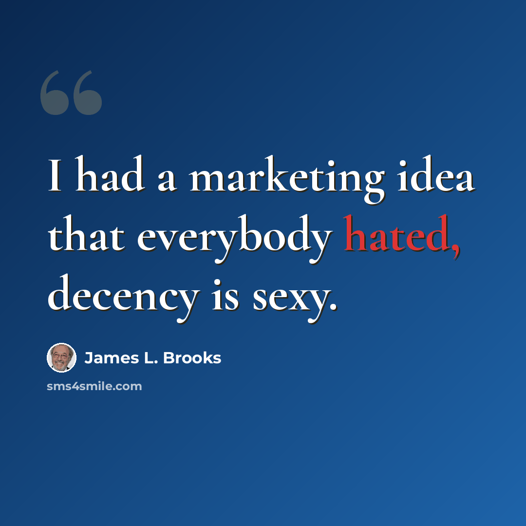 “I had a marketing idea that everybody hated, decency is sexy.” quote by James L. Brooks