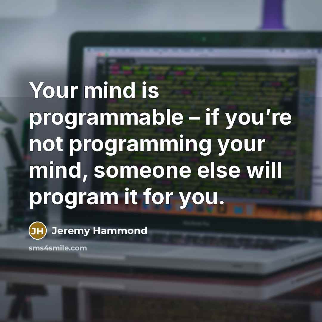 “Your mind is programmable – if you’re not programming your mind, someone else will program it for you.” quote by Jeremy Hammond