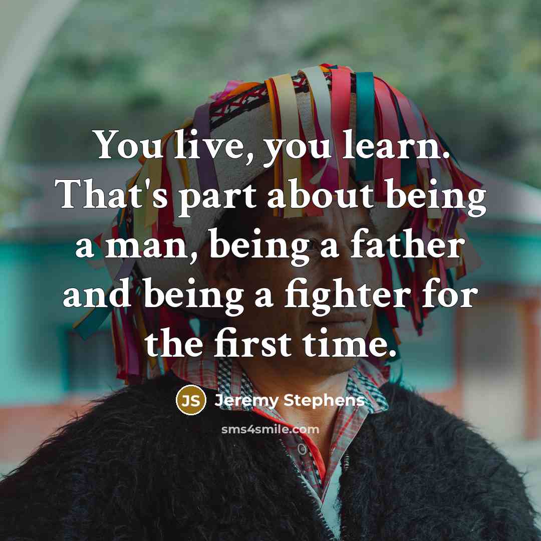 “You live, you learn. That's part about being a man, being a father and being a fighter for the first time.” quote by Jeremy Stephens