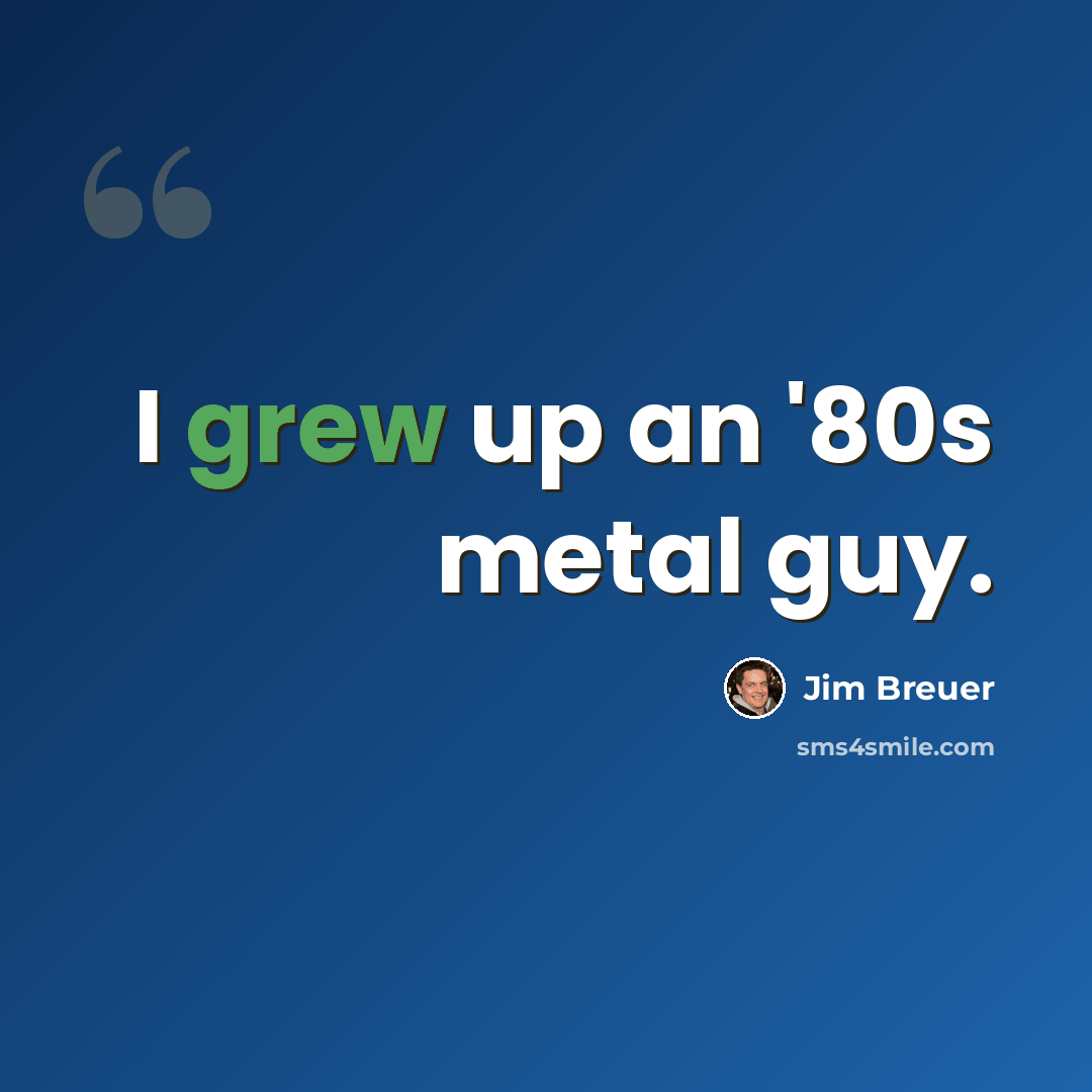 “I grew up an '80s metal guy.” quote by Jim Breuer