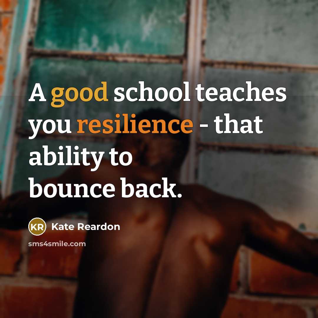 “A good school teaches you resilience - that ability to bounce back.” quote by Kate Reardon