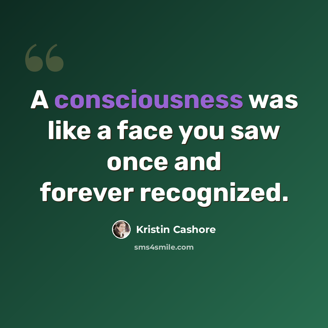 “A consciousness was like a face you saw once and forever recognized.” quote by Kristin Cashore