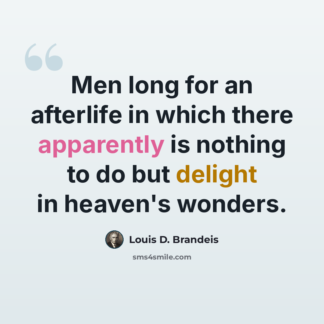 “Men long for an afterlife in which there apparently is nothing to do but delight in heaven's wonders.” quote by Louis D. Brandeis