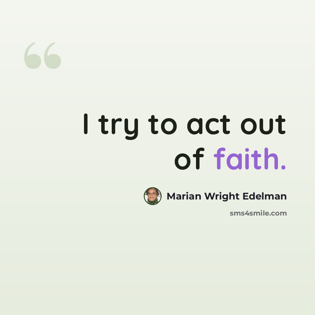 “I try to act out of faith.” quote by Marian Wright Edelman
