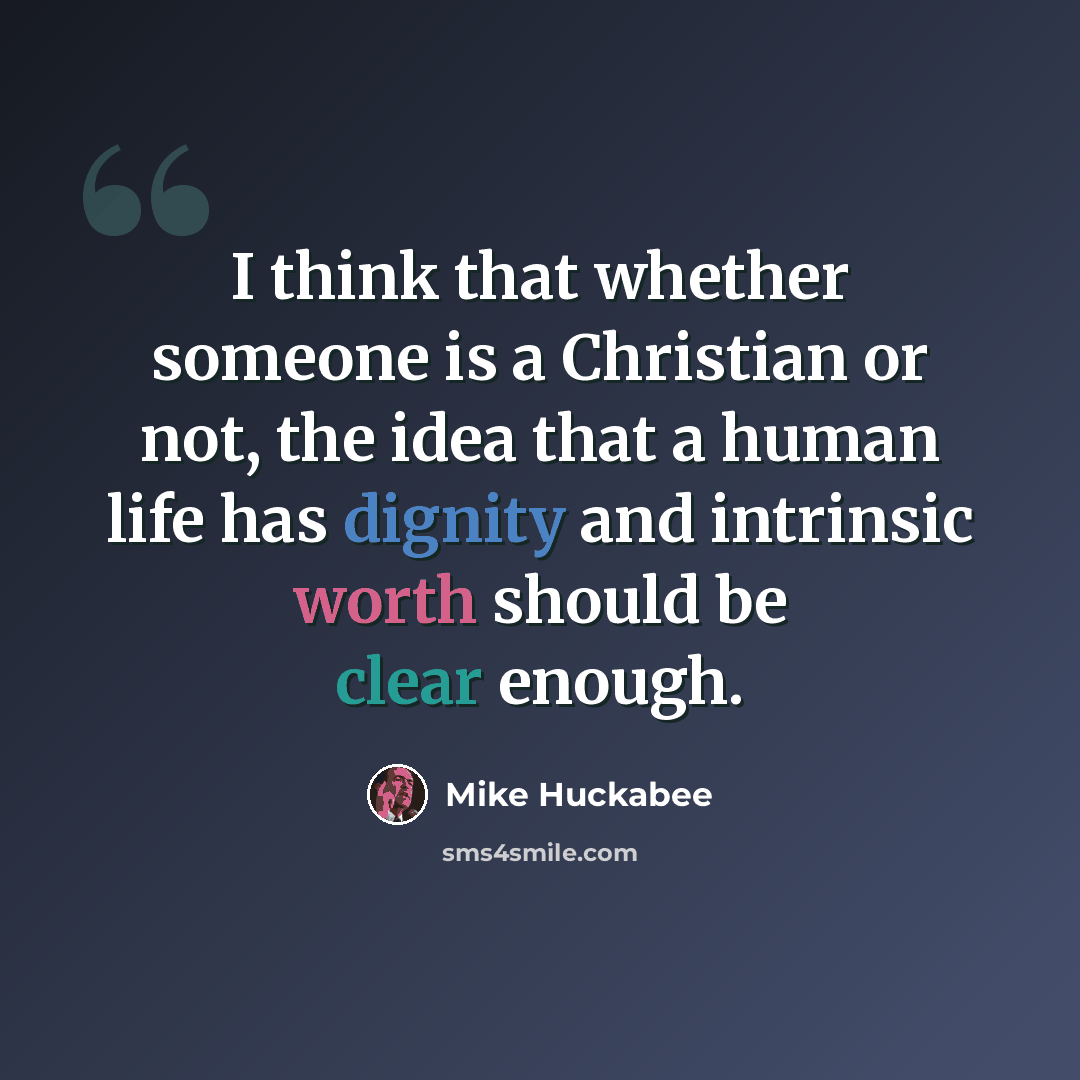 “I think that whether someone is a Christian or not, the idea that a human life has dignity and intrinsic worth should be clear enough.” quote by Mike Huckabee