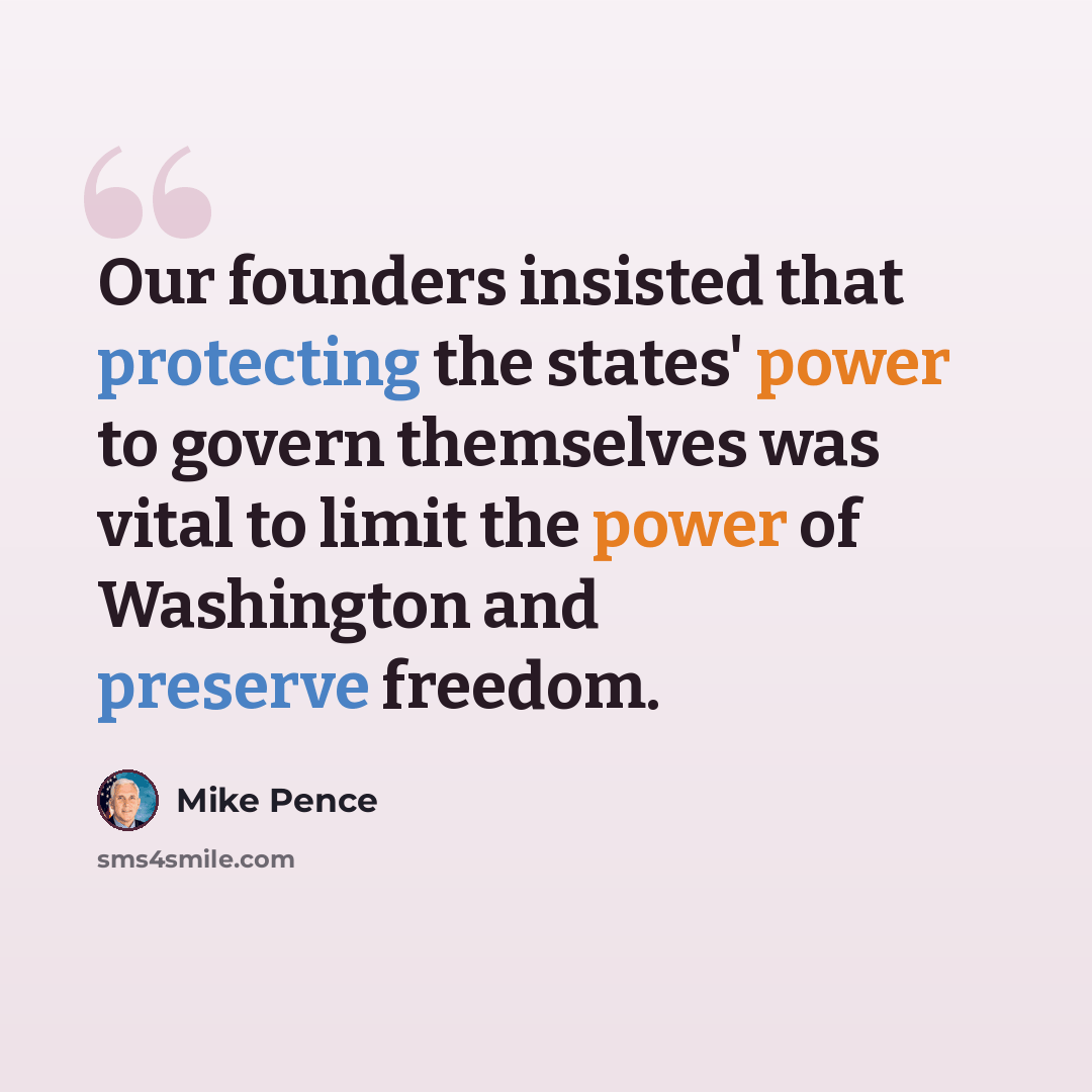 “Our founders insisted that protecting the states' power to govern themselves was vital to limit the power of Washington and preserve freedom.” quote by Mike Pence