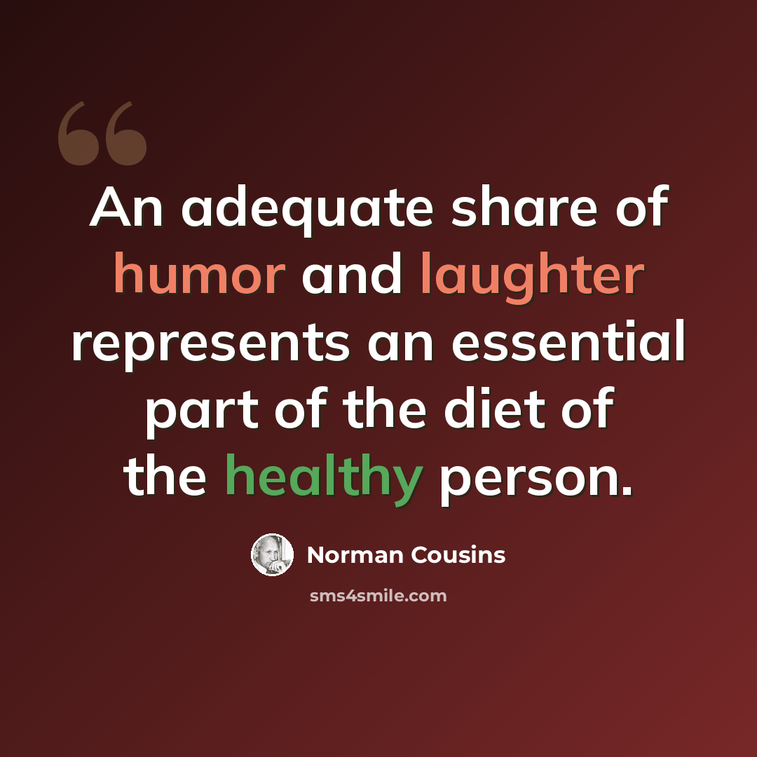 “An adequate share of humor and laughter represents an essential part of the diet of the healthy person.” quote by Norman Cousins