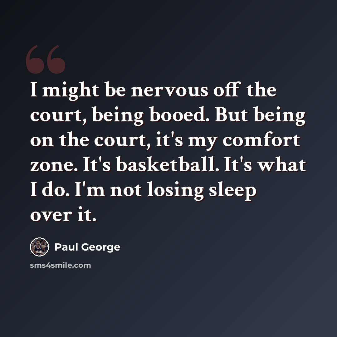 “I might be nervous off the court, being booed. But being on the court, it's my comfort zone. It's basketball. It's what I do. I'm not losing sleep over it.” quote by Paul George