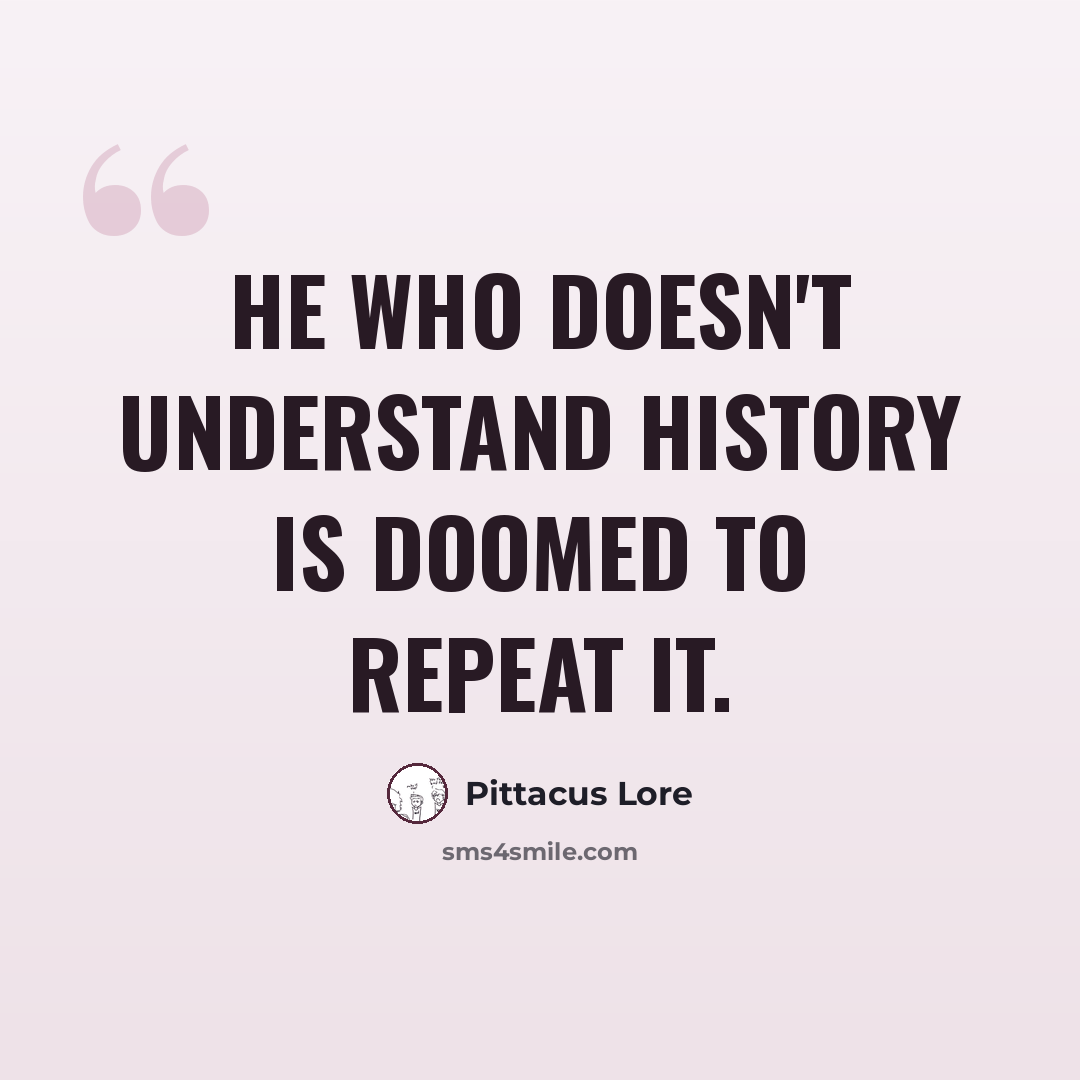 “He who doesn't understand history is doomed to repeat it.” quote by Pittacus Lore
