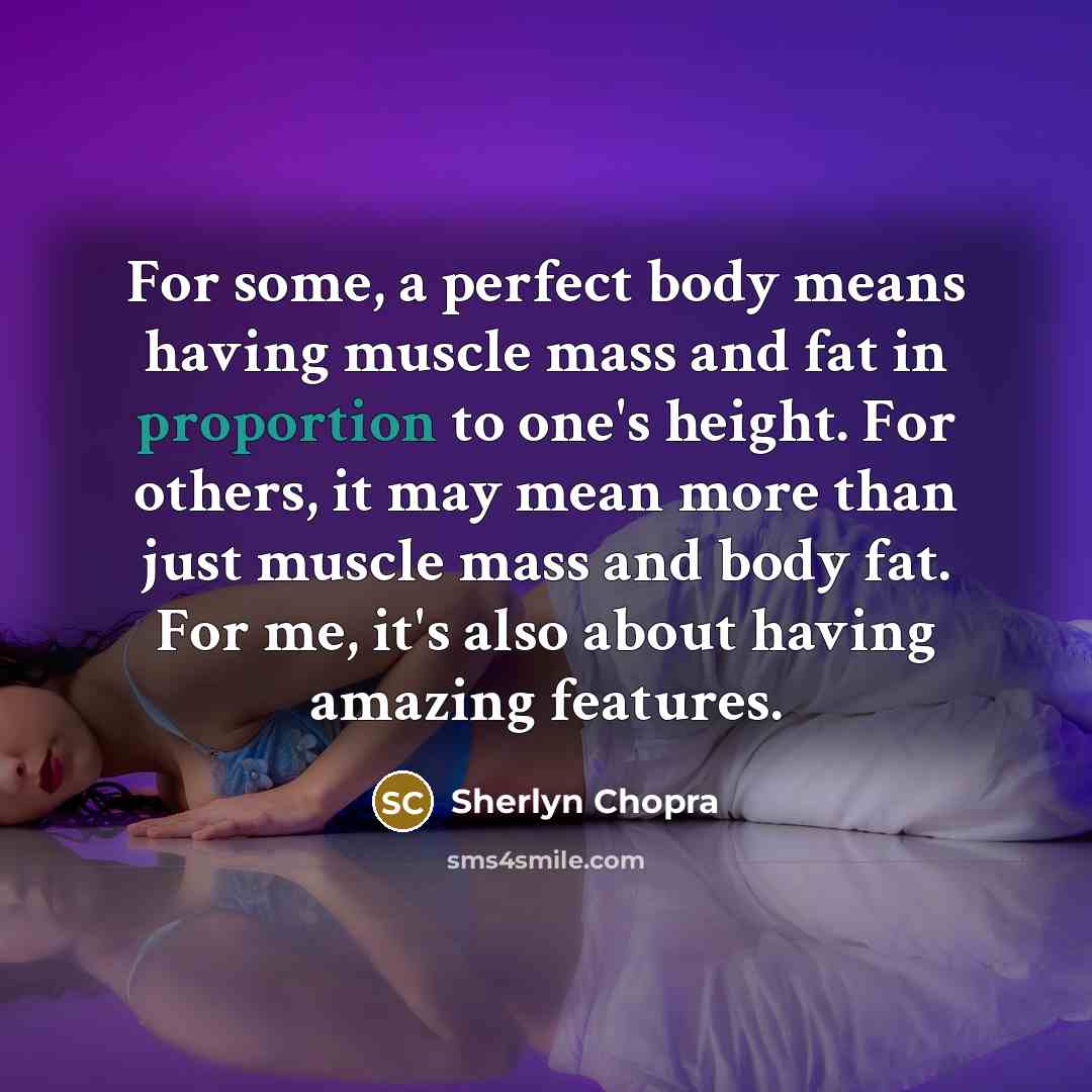 “For some, a perfect body means having muscle mass and fat in proportion to one's height. For others, it may mean more than just muscle mass and body fat. For me, it's also about having amazing features.” quote by Sherlyn Chopra