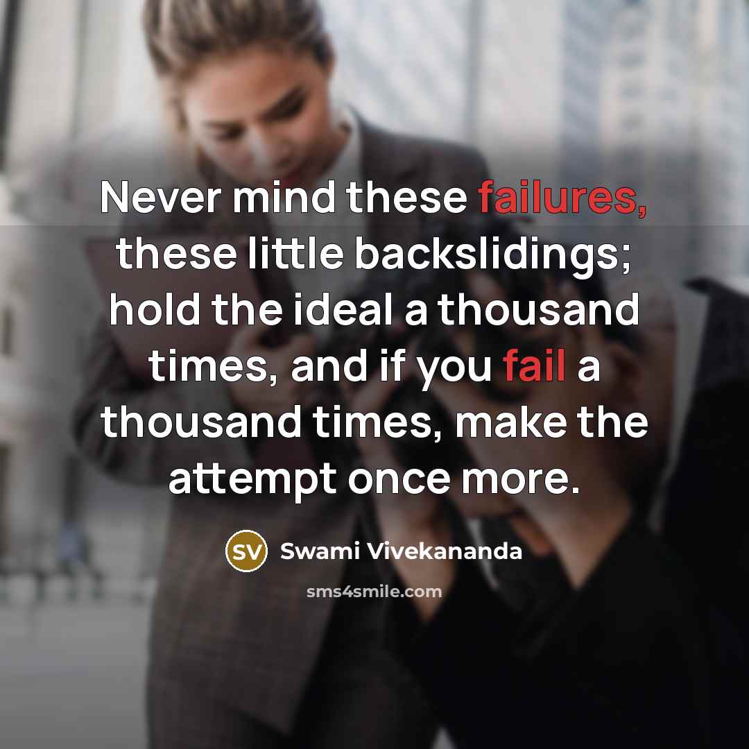 “Never mind these failures, these little backslidings; hold the ideal a thousand times, and if you fail a thousand times, make the attempt once more.” quote by Swami Vivekananda