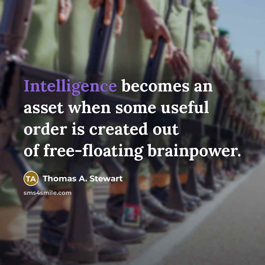 “Intelligence becomes an asset when some useful order is created out of free-floating brainpower.” quote by Thomas A. Stewart