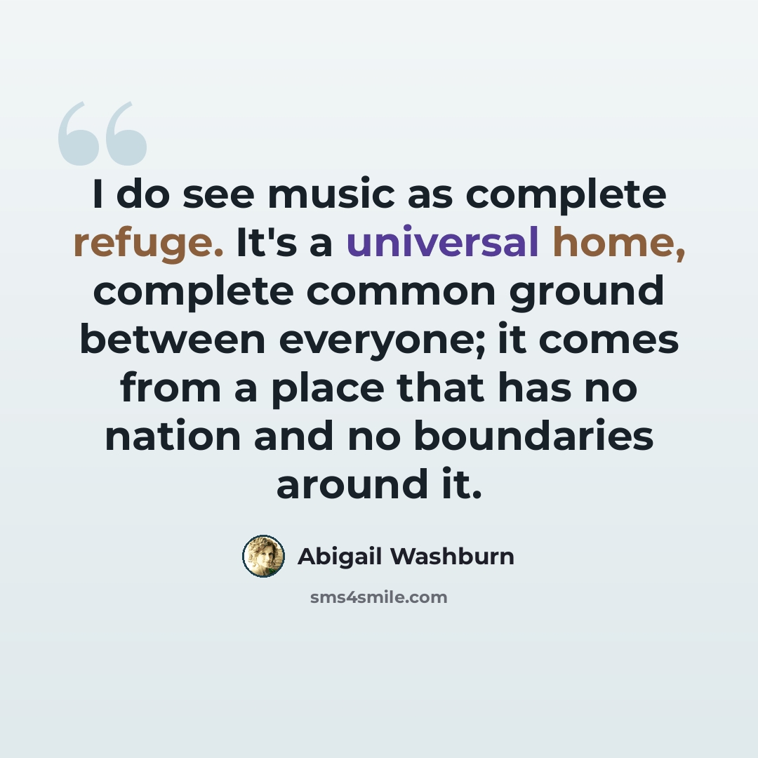 “I do see music as complete refuge. It's a universal home, complete common ground between everyone; it comes from a place that has no nation and no boundaries around it.” quote by Abigail Washburn