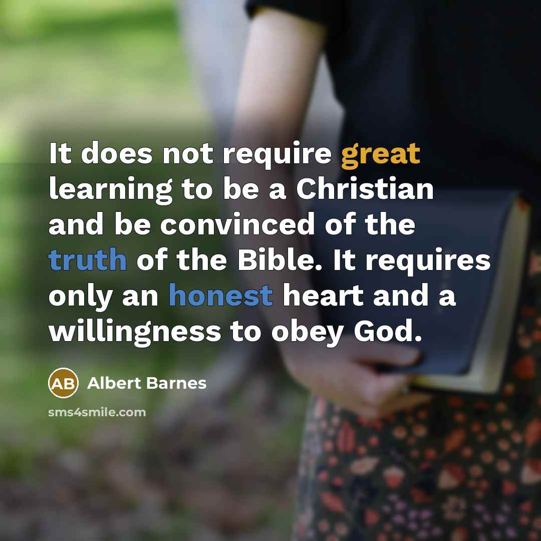 “It does not require great learning to be a Christian and be convinced of the truth of the Bible. It requires only an honest heart and a willingness to obey God.” quote by Albert Barnes