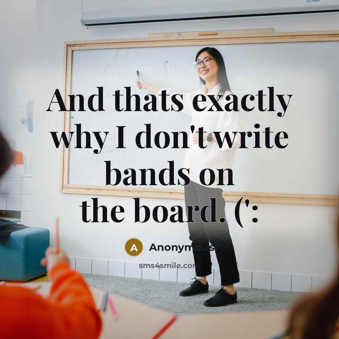“And thats exactly why I don't write bands on the board. (':” quote by Anonymous
