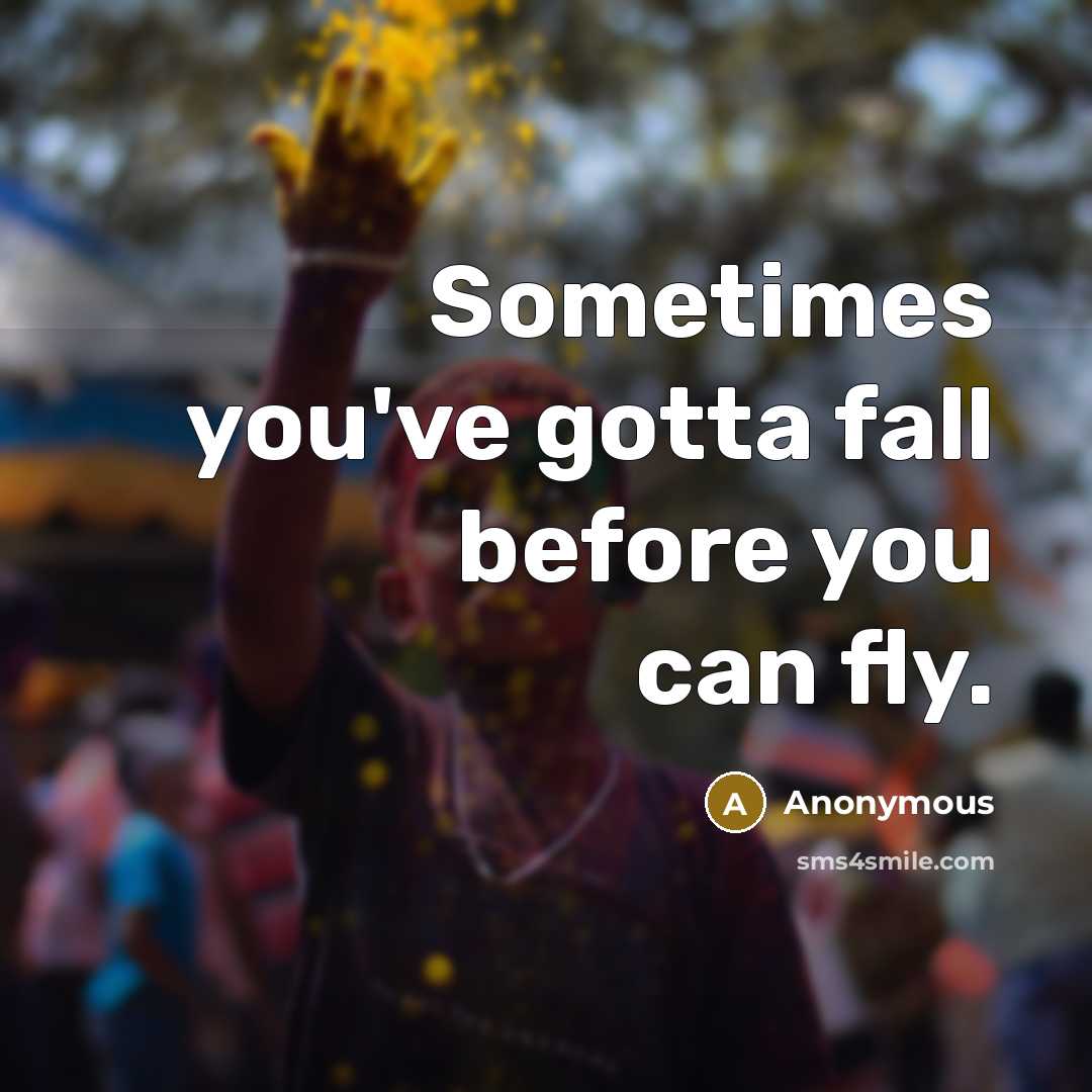 “Sometimes you've gotta fall before you can fly.” quote by Anonymous
