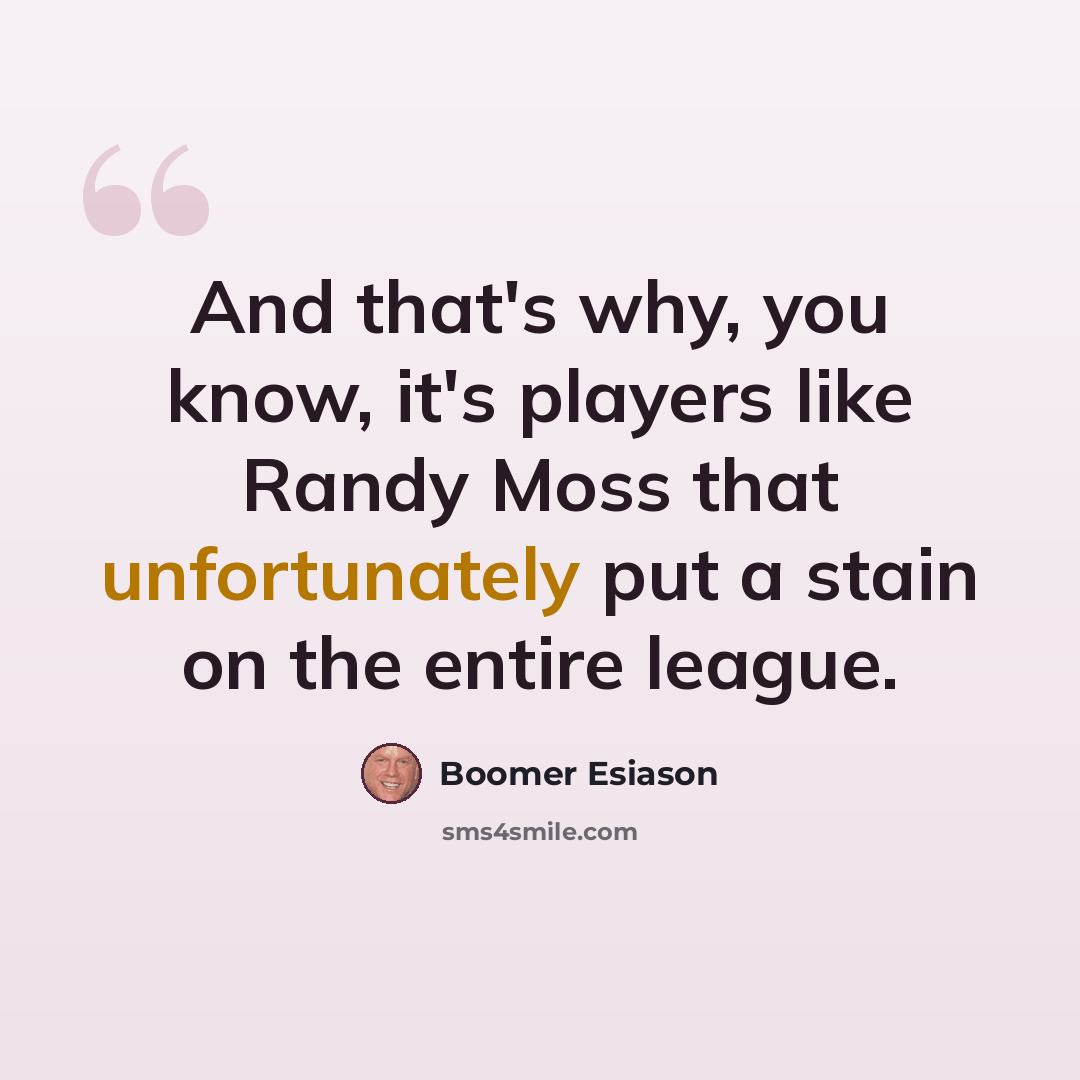 “And that's why, you know, it's players like Randy Moss that unfortunately put a stain on the entire league.” quote by Boomer Esiason