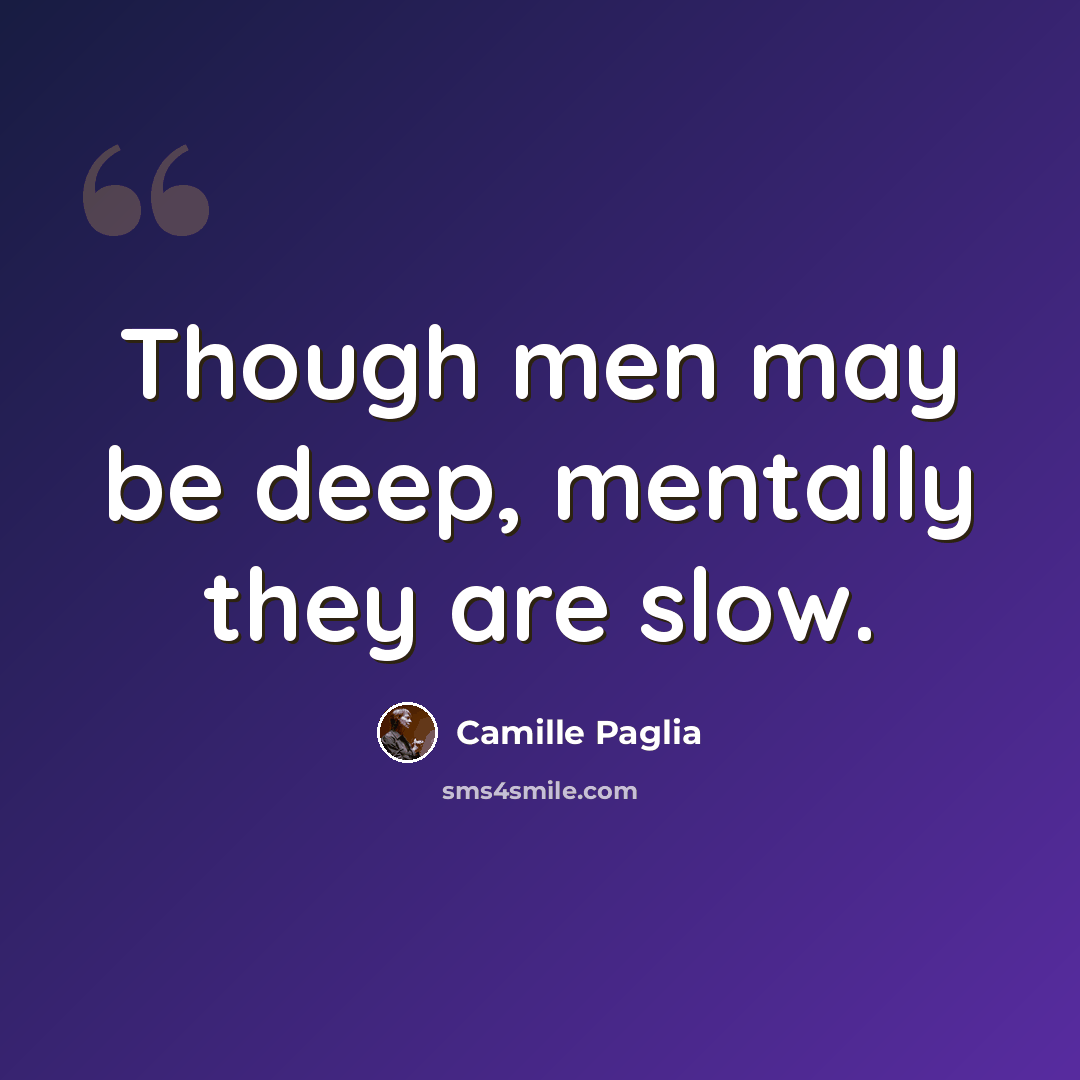 “Though men may be deep, mentally they are slow.” quote by Camille Paglia