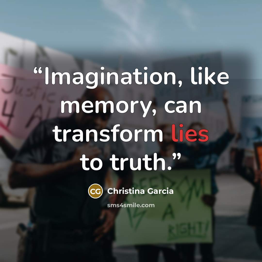 “Imagination, like memory, can transform lies to truth.” quote by Christina Garcia