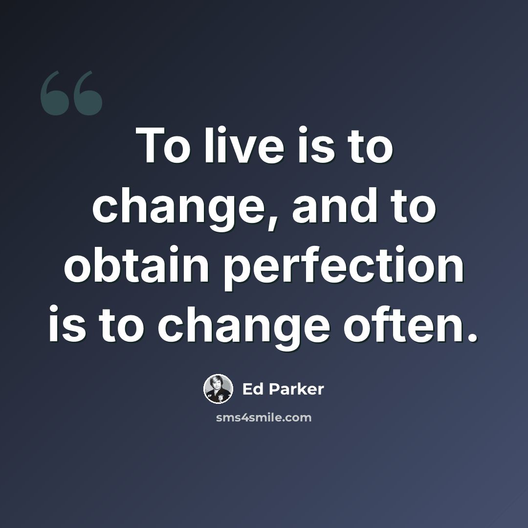 “To live is to change, and to obtain perfection is to change often.” quote by Ed Parker