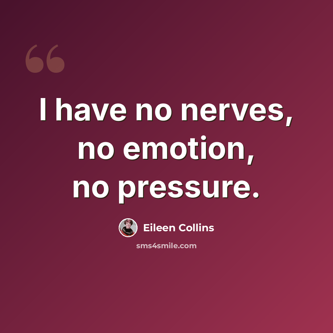 “I have no nerves, no emotion, no pressure.” quote by Eileen Collins