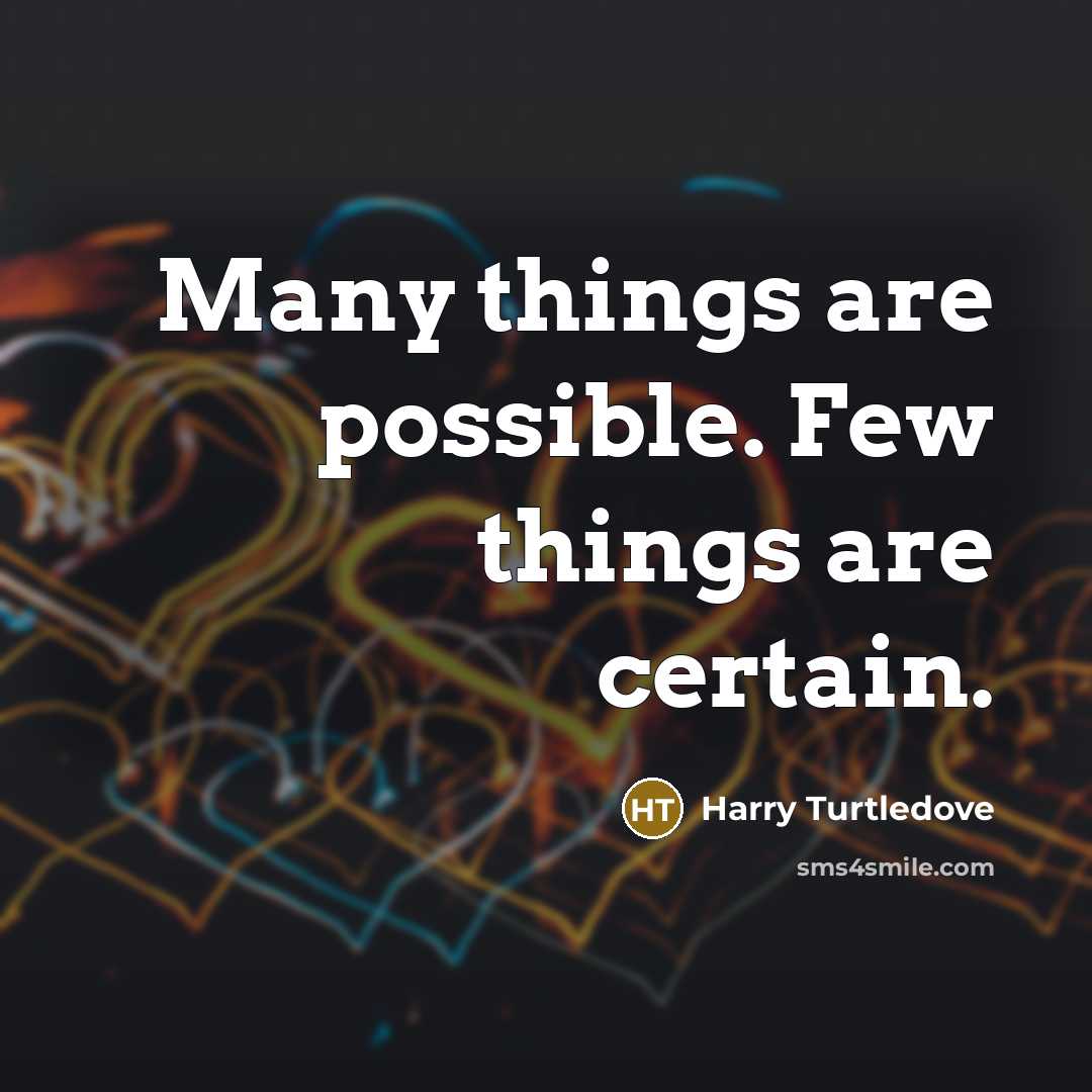 “Many things are possible. Few things are certain.” quote by Harry Turtledove