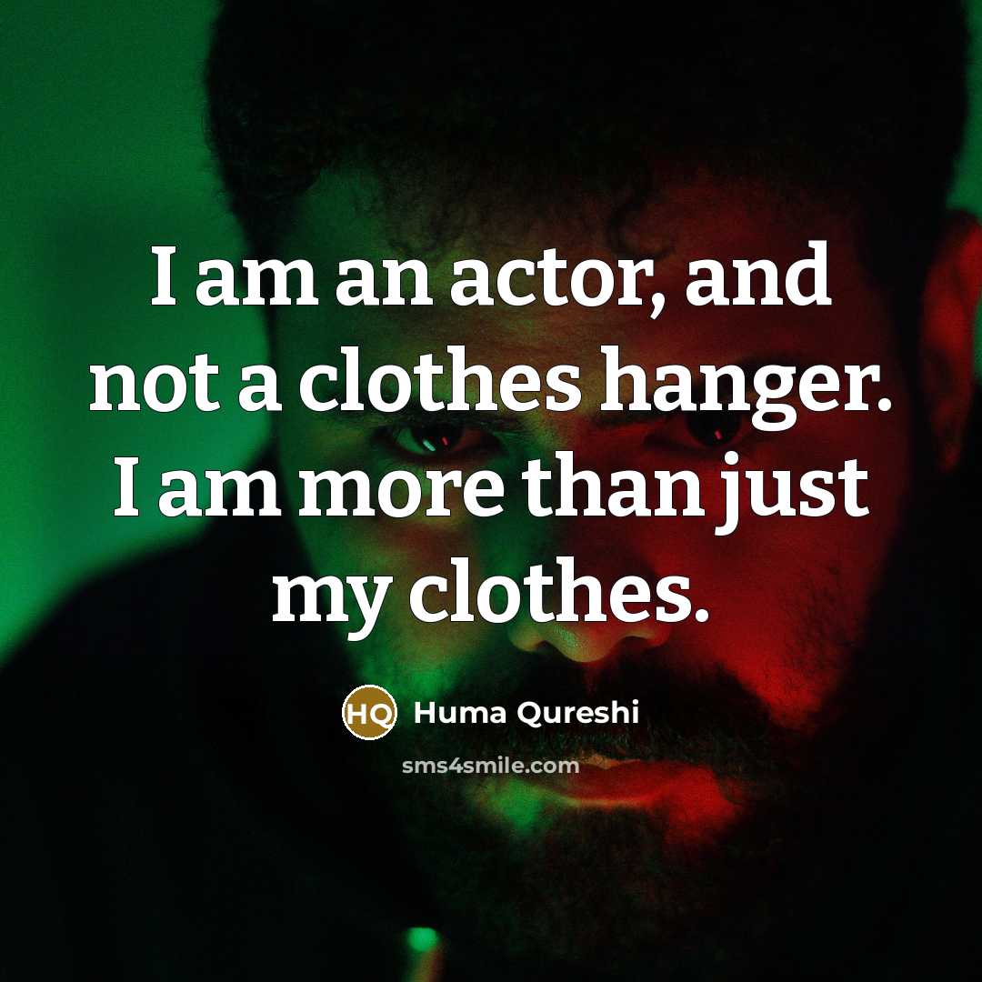 “I am an actor, and not a clothes hanger. I am more than just my clothes.” quote by Huma Qureshi