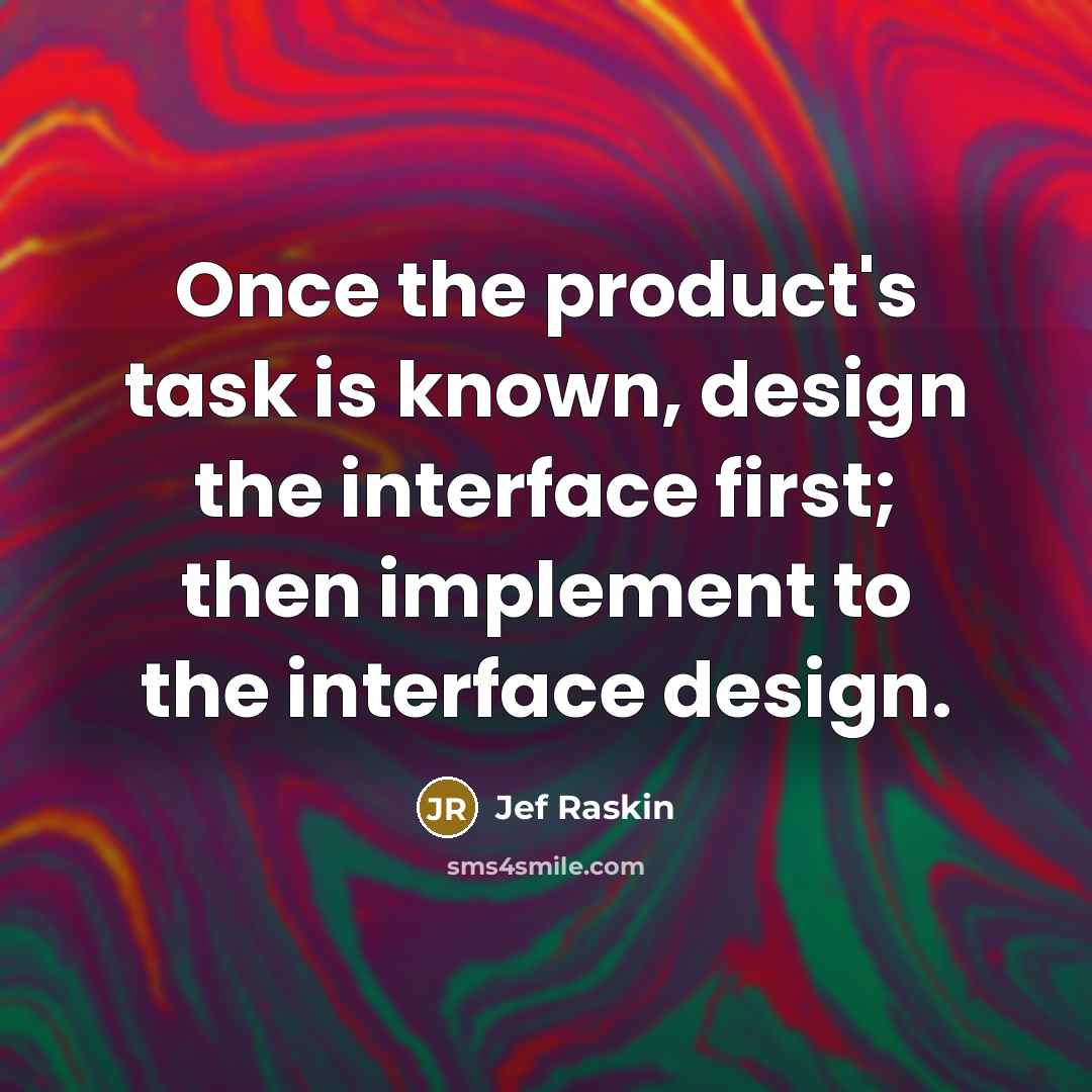 “Once the product's task is known, design the interface first; then implement to the interface design.” quote by Jef Raskin