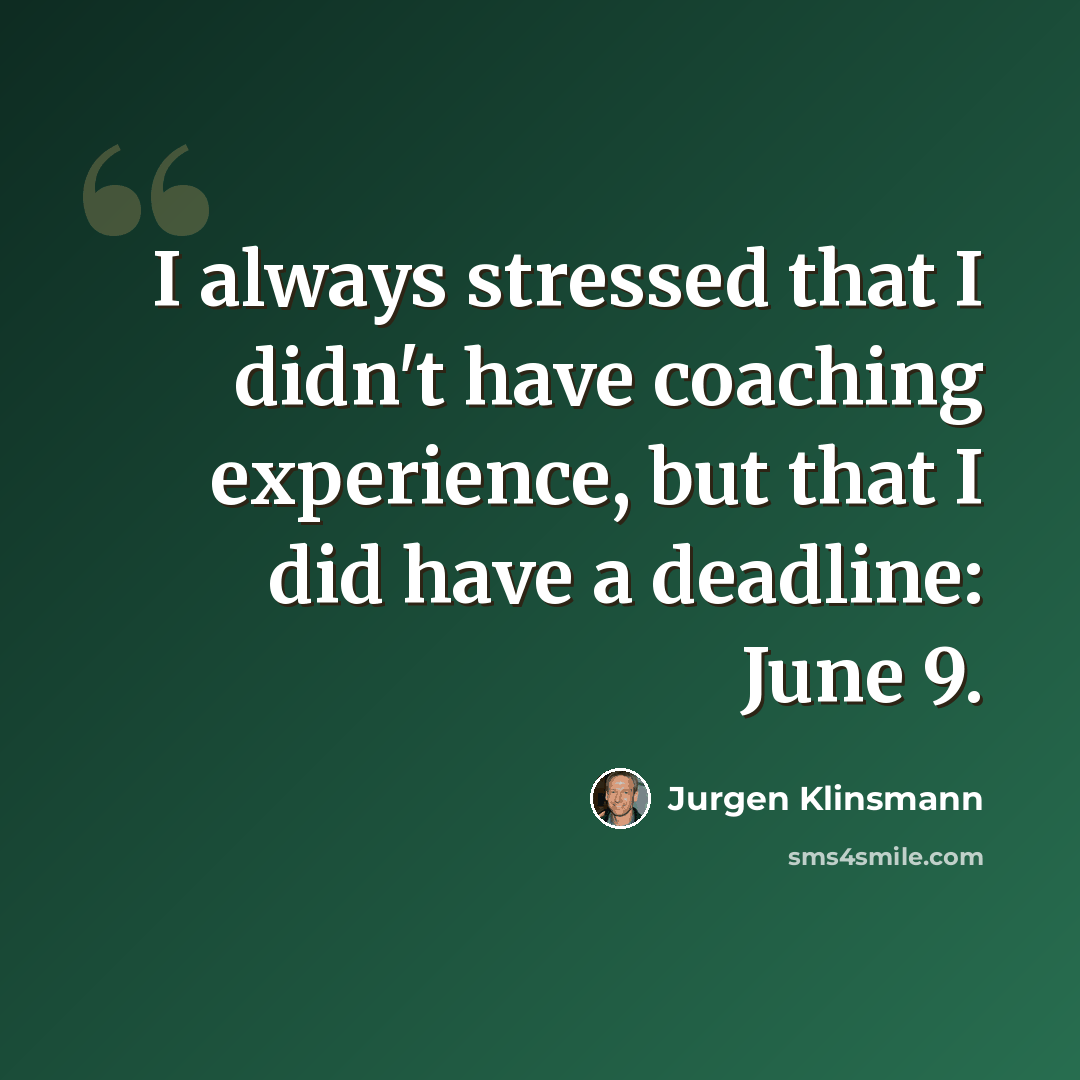 “I always stressed that I didn't have coaching experience, but that I did have a deadline: June 9.” quote by Jurgen Klinsmann