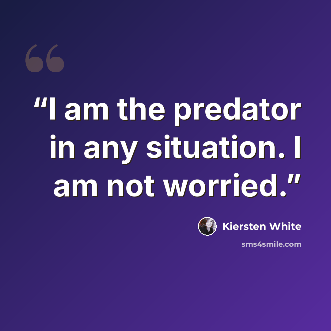 “I am the predator in any situation. I am not worried.” quote by Kiersten White