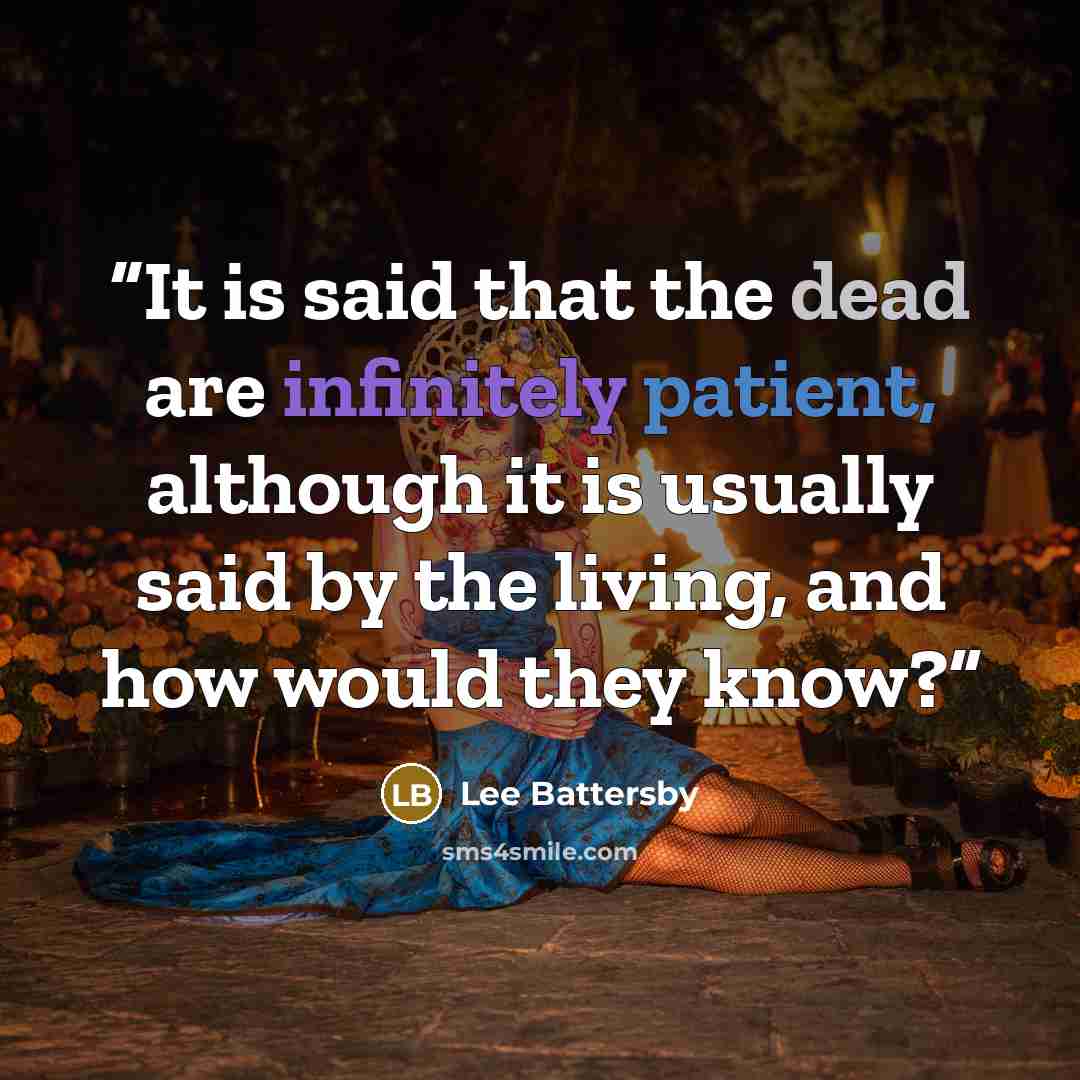 “It is said that the dead are infinitely patient, although it is usually said by the living, and how would they know?” quote by Lee Battersby