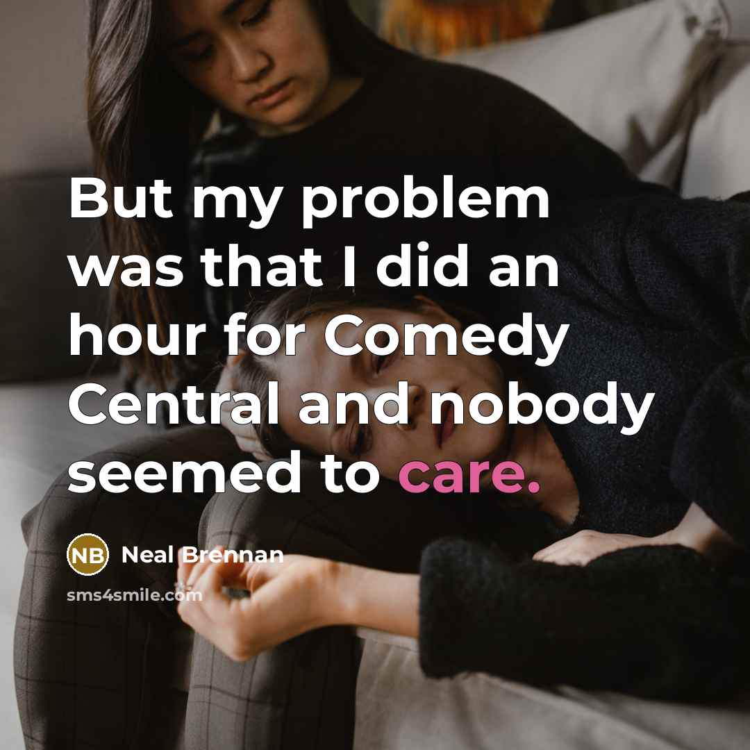 “But my problem was that I did an hour for Comedy Central and nobody seemed to care.” quote by Neal Brennan