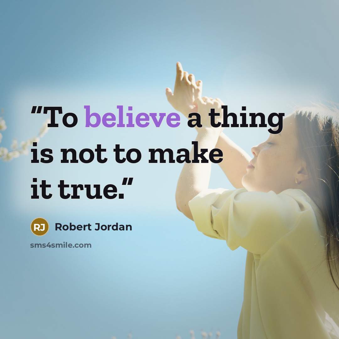 “To believe a thing is not to make it true.” quote by Robert Jordan